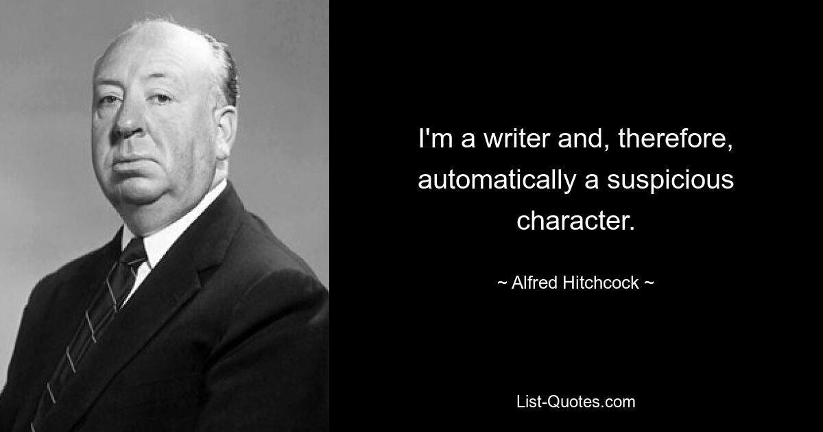 I'm a writer and, therefore, automatically a suspicious character. — © Alfred Hitchcock