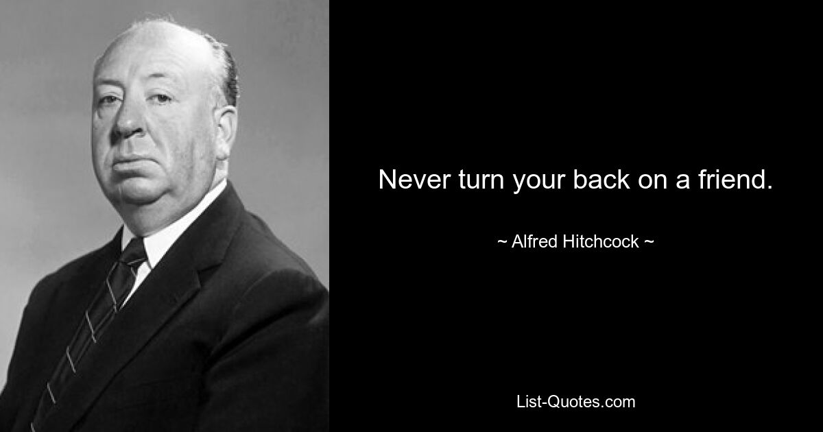 Never turn your back on a friend. — © Alfred Hitchcock