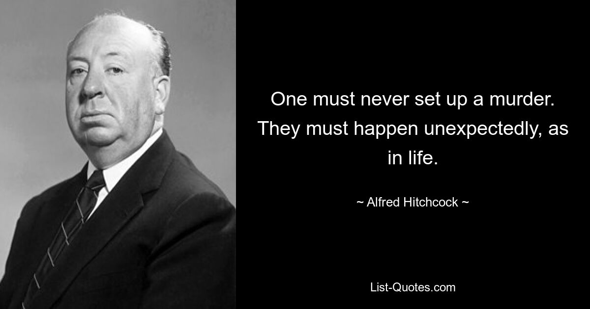 One must never set up a murder. They must happen unexpectedly, as in life. — © Alfred Hitchcock