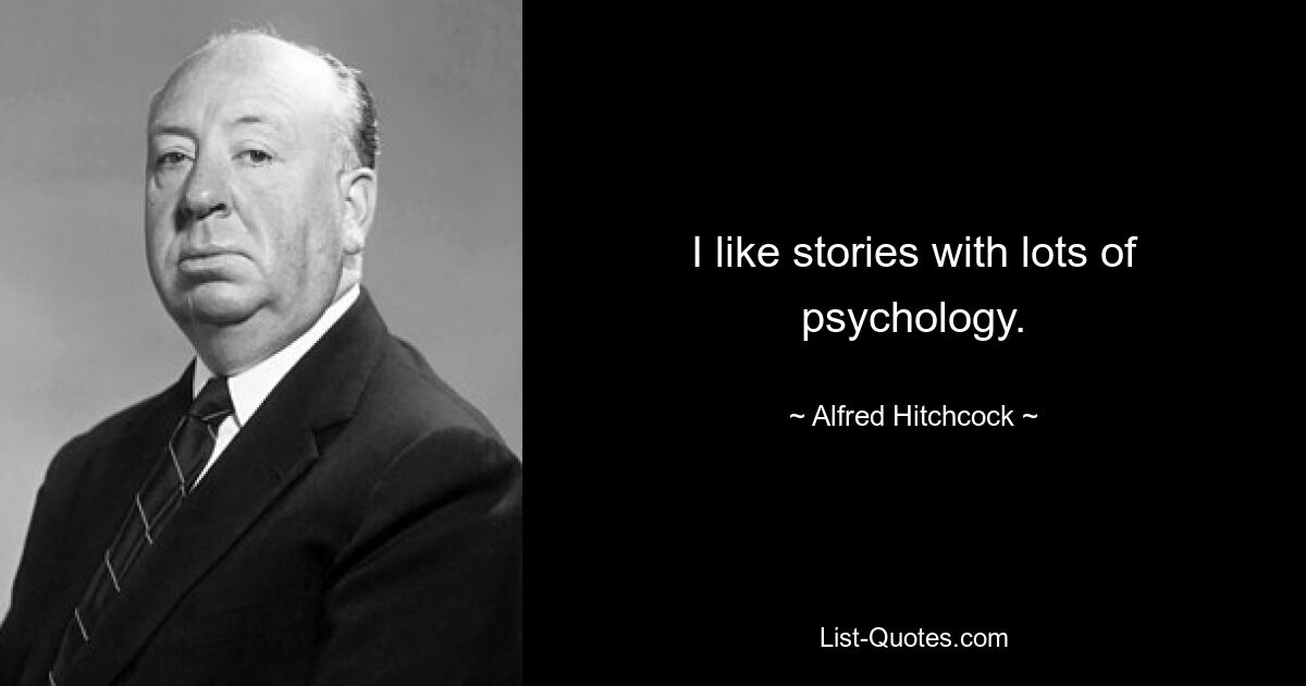 I like stories with lots of psychology. — © Alfred Hitchcock