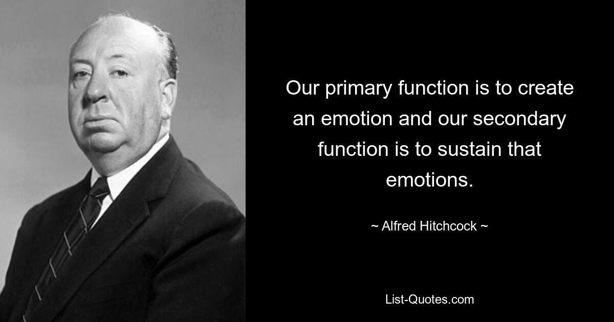 Our primary function is to create an emotion and our secondary function is to sustain that emotions. — © Alfred Hitchcock