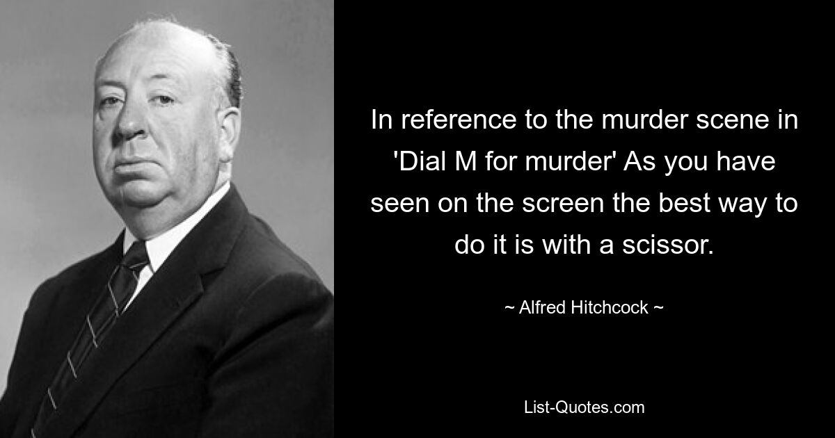 In reference to the murder scene in 'Dial M for murder' As you have seen on the screen the best way to do it is with a scissor. — © Alfred Hitchcock