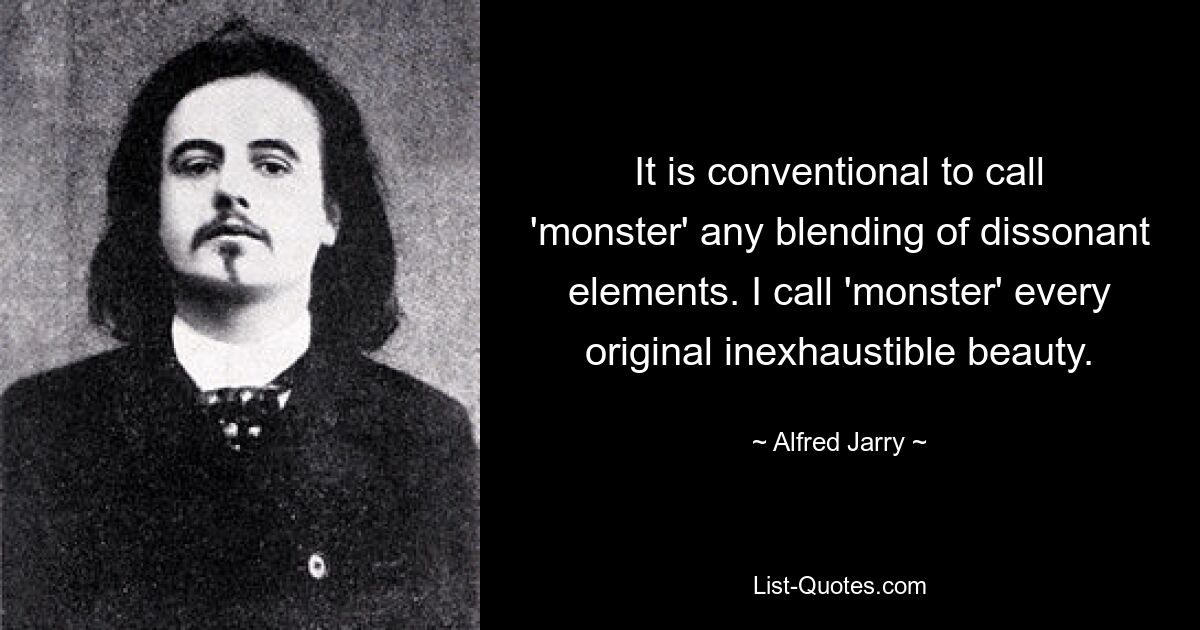 It is conventional to call 'monster' any blending of dissonant elements. I call 'monster' every original inexhaustible beauty. — © Alfred Jarry