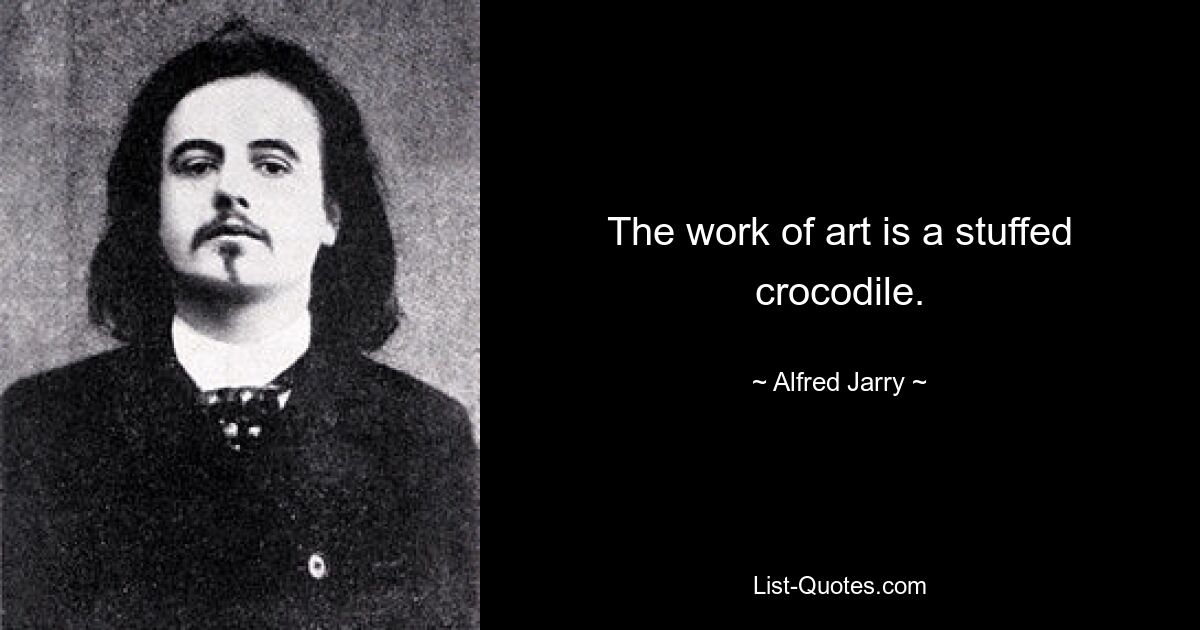 The work of art is a stuffed crocodile. — © Alfred Jarry