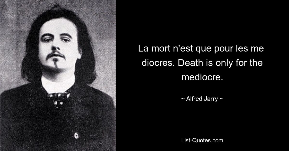 La mort n'est que pour les me  diocres. Death is only for the mediocre. — © Alfred Jarry