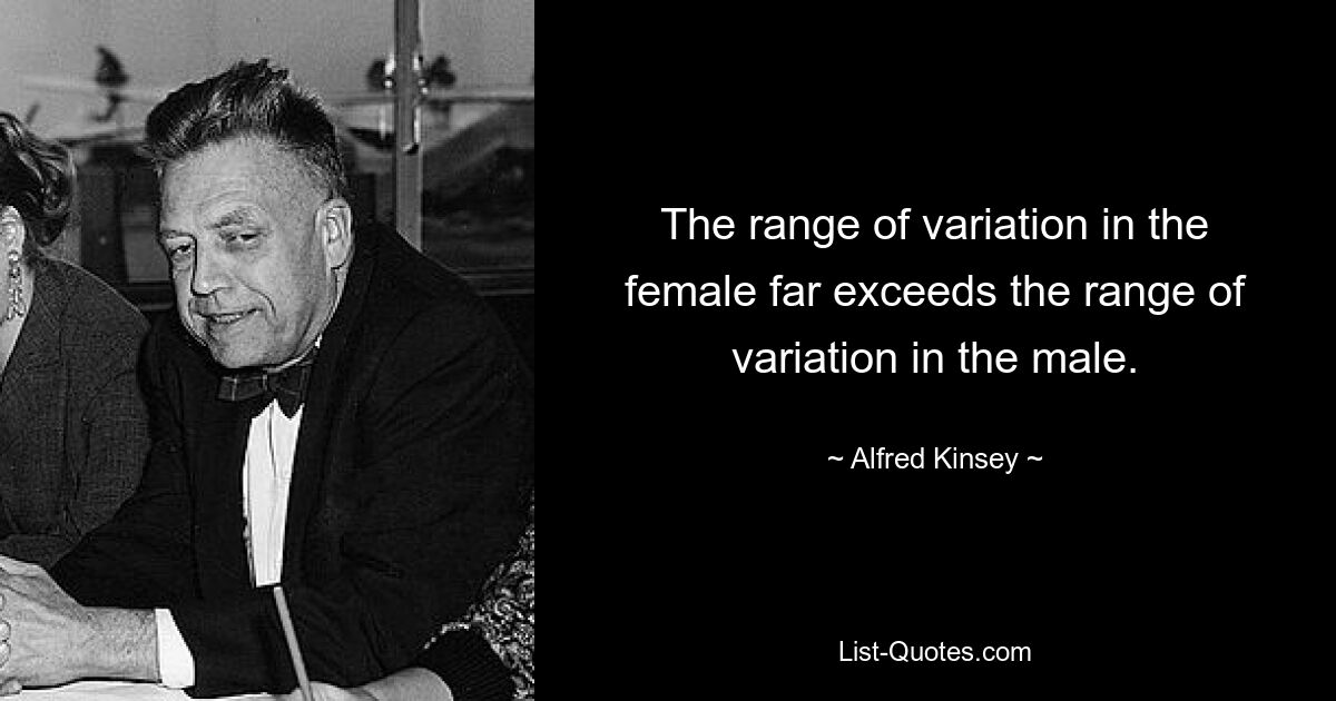 The range of variation in the female far exceeds the range of variation in the male. — © Alfred Kinsey