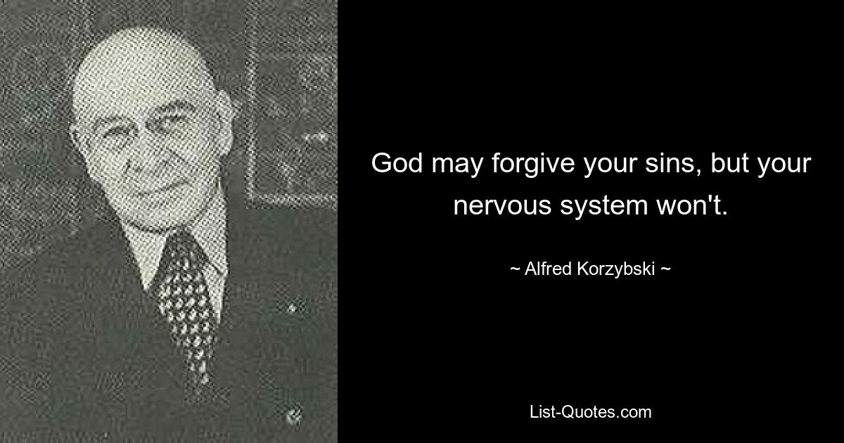 God may forgive your sins, but your nervous system won't. — © Alfred Korzybski