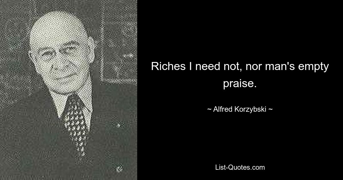 Riches I need not, nor man's empty praise. — © Alfred Korzybski