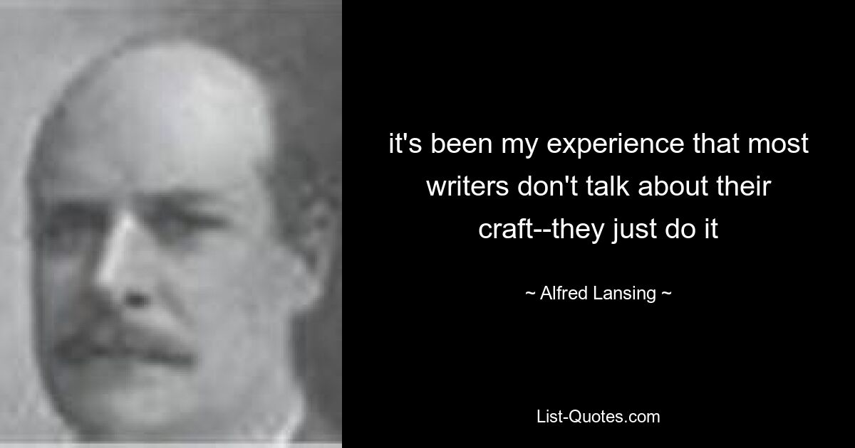 it's been my experience that most writers don't talk about their craft--they just do it — © Alfred Lansing