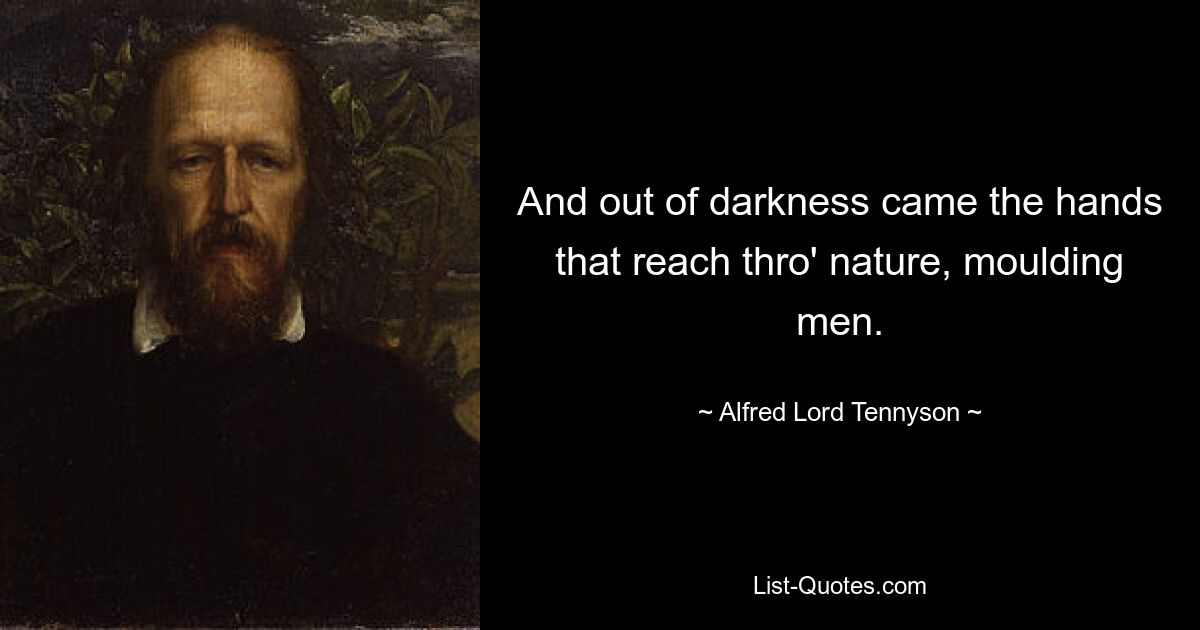 And out of darkness came the hands that reach thro' nature, moulding men. — © Alfred Lord Tennyson