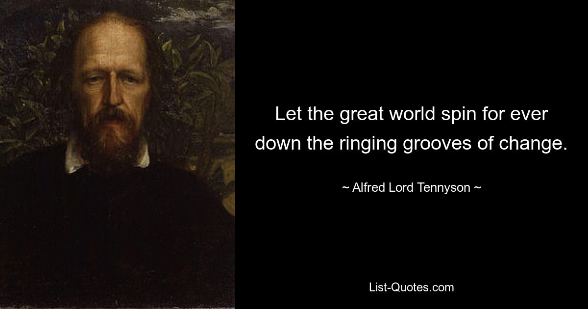 Let the great world spin for ever down the ringing grooves of change. — © Alfred Lord Tennyson