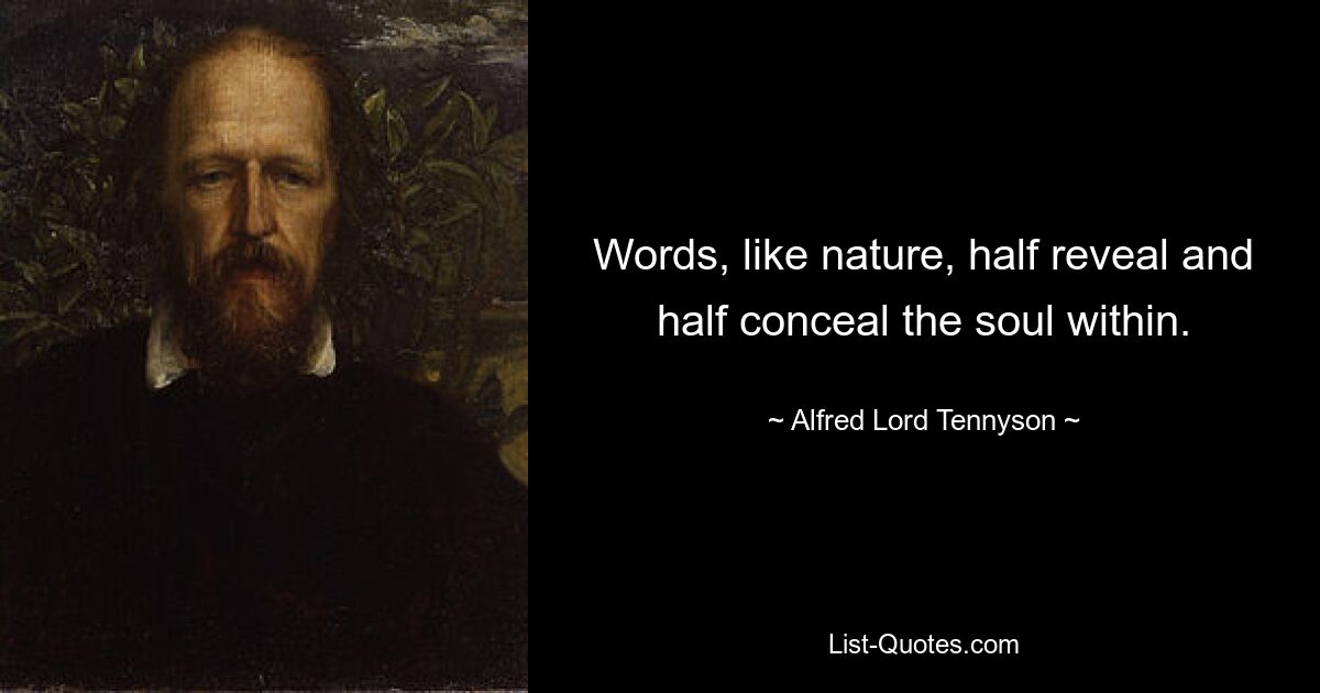 Words, like nature, half reveal and half conceal the soul within. — © Alfred Lord Tennyson