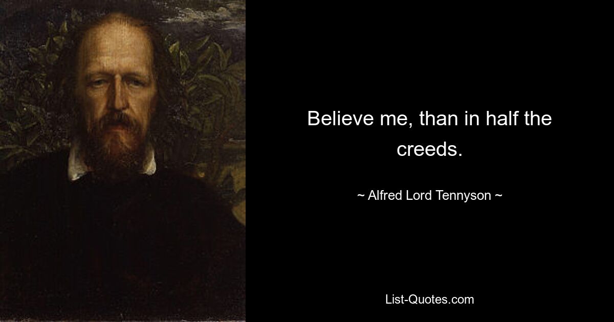 Believe me, than in half the creeds. — © Alfred Lord Tennyson