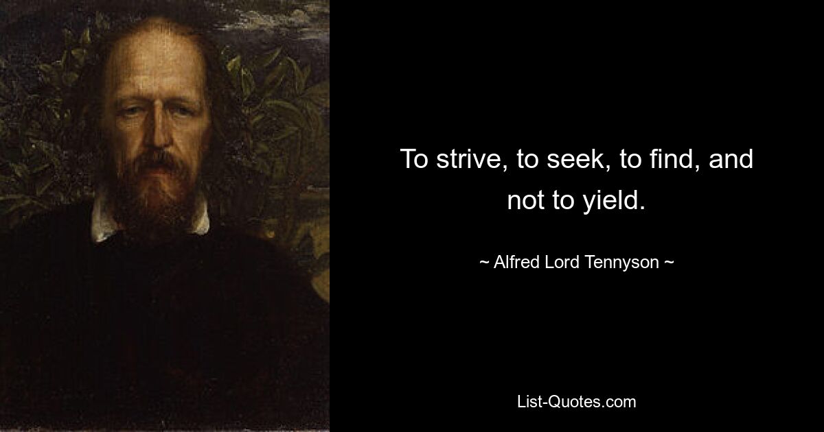 To strive, to seek, to find, and not to yield. — © Alfred Lord Tennyson