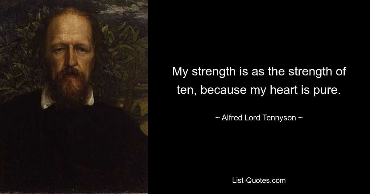 My strength is as the strength of ten, because my heart is pure. — © Alfred Lord Tennyson