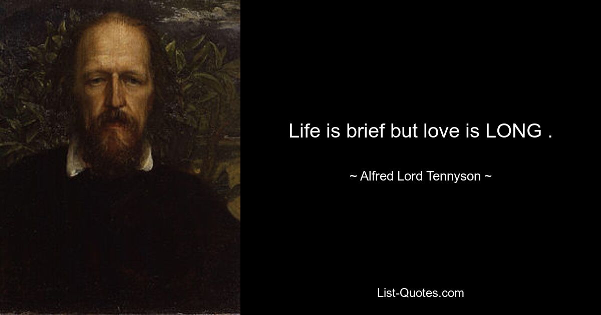 Life is brief but love is LONG . — © Alfred Lord Tennyson