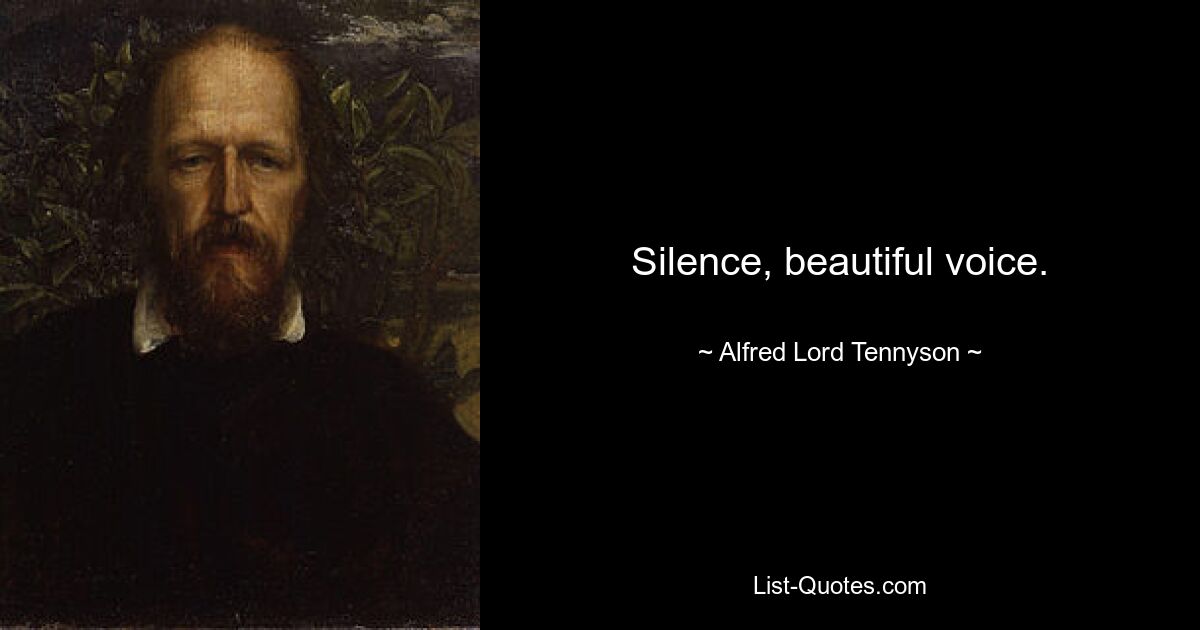 Silence, beautiful voice. — © Alfred Lord Tennyson