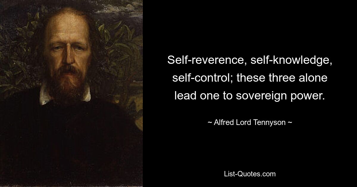 Self-reverence, self-knowledge, self-control; these three alone lead one to sovereign power. — © Alfred Lord Tennyson