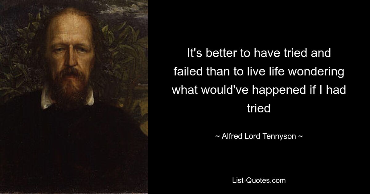 It's better to have tried and failed than to live life wondering what would've happened if I had tried — © Alfred Lord Tennyson