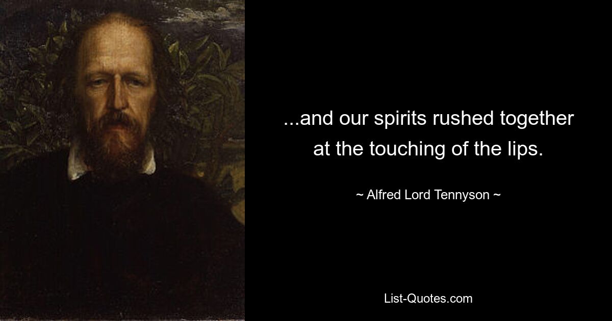 ...and our spirits rushed together at the touching of the lips. — © Alfred Lord Tennyson