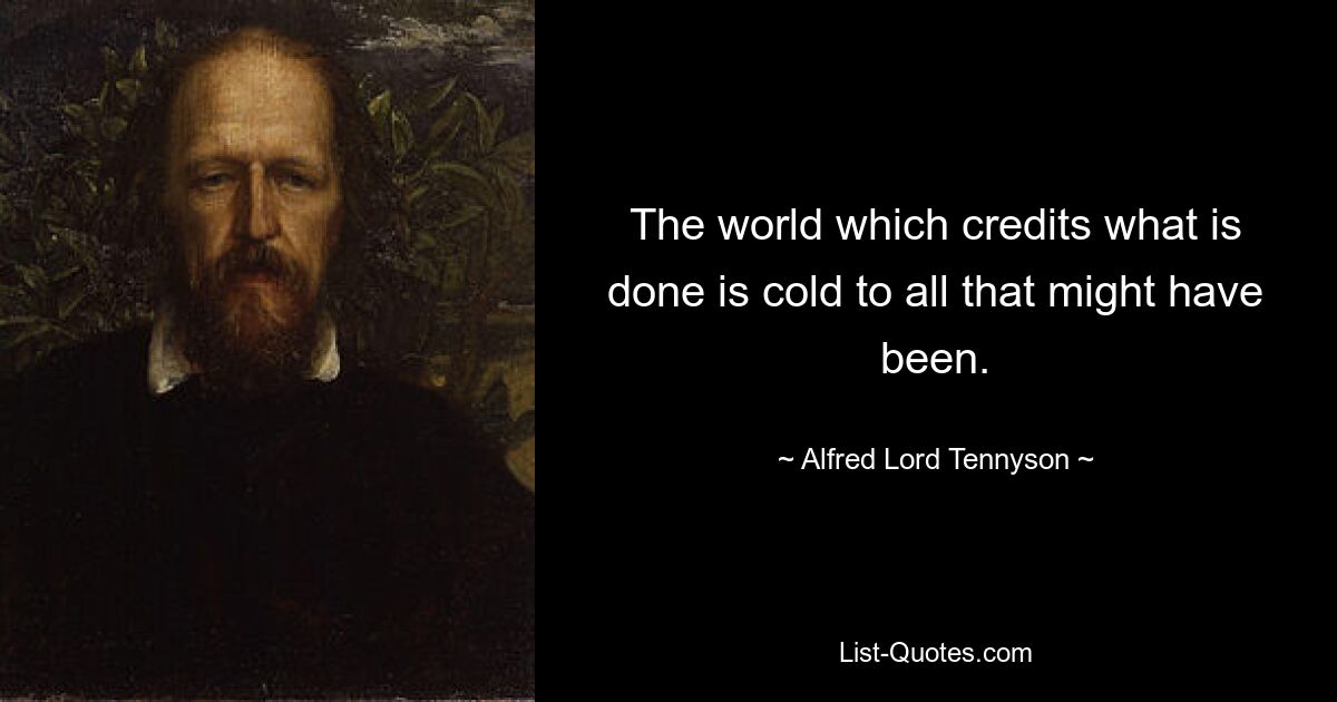 The world which credits what is done is cold to all that might have been. — © Alfred Lord Tennyson