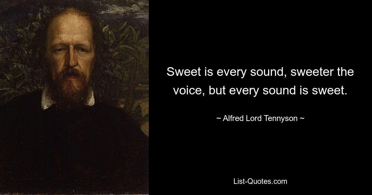 Sweet is every sound, sweeter the voice, but every sound is sweet. — © Alfred Lord Tennyson