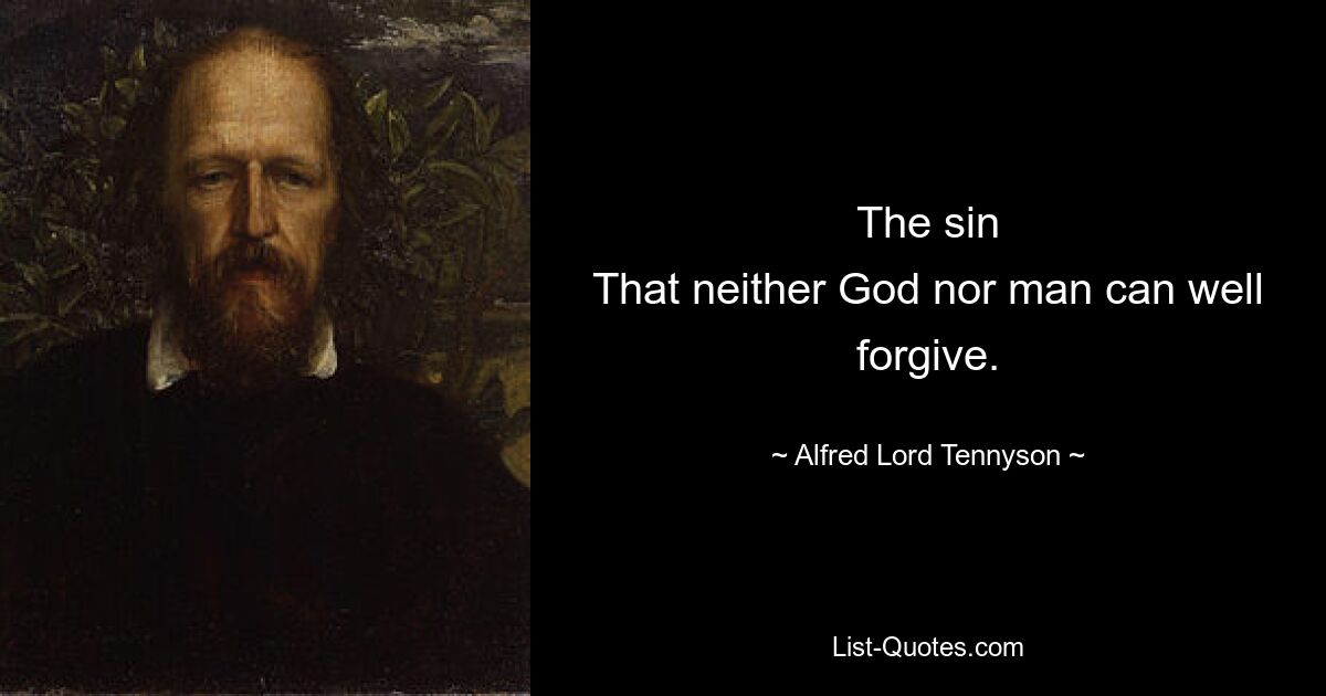 The sin
That neither God nor man can well forgive. — © Alfred Lord Tennyson