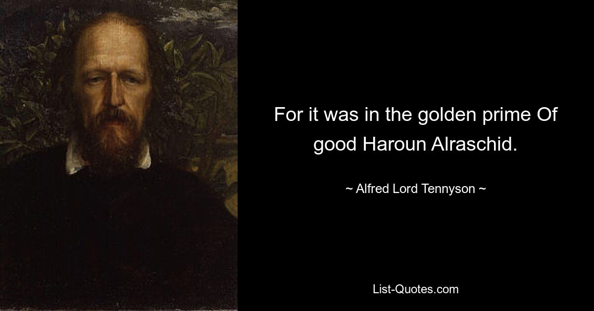 For it was in the golden prime Of good Haroun Alraschid. — © Alfred Lord Tennyson