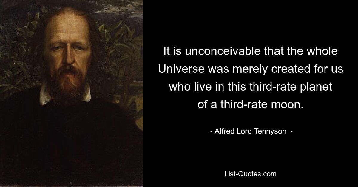 It is unconceivable that the whole Universe was merely created for us who live in this third-rate planet of a third-rate moon. — © Alfred Lord Tennyson