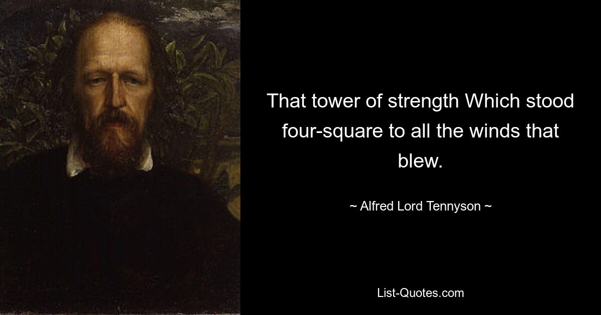 That tower of strength Which stood four-square to all the winds that blew. — © Alfred Lord Tennyson