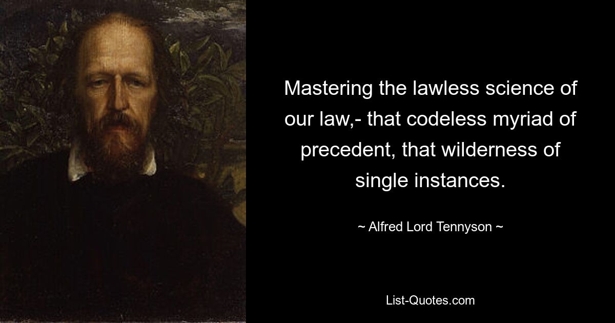 Mastering the lawless science of our law,- that codeless myriad of precedent, that wilderness of single instances. — © Alfred Lord Tennyson