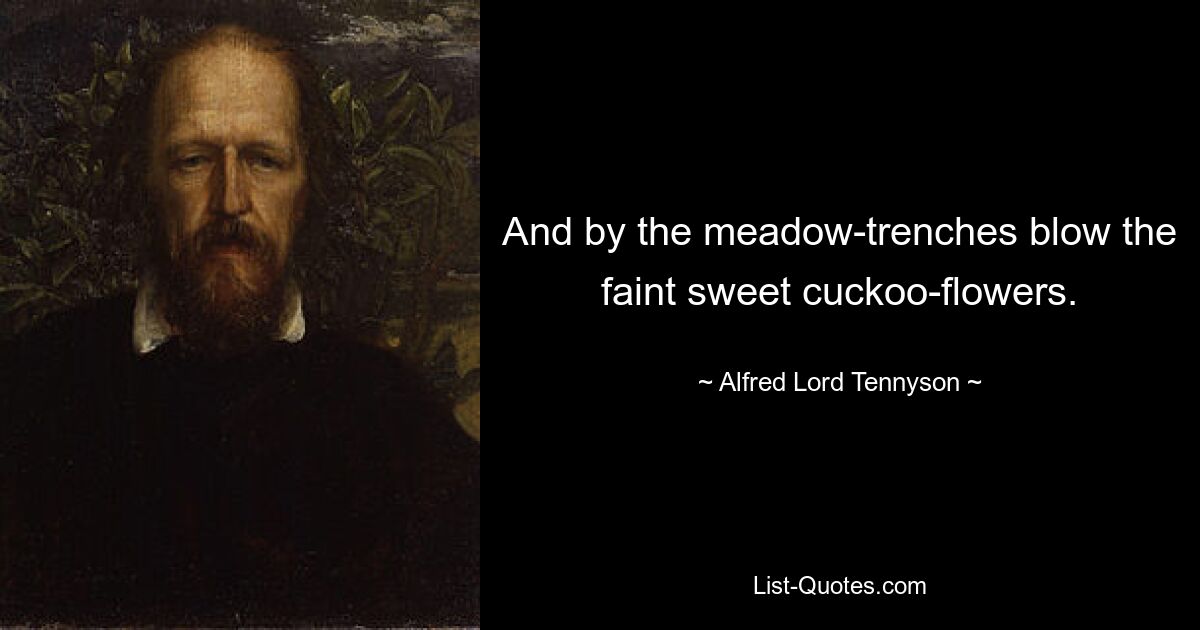 And by the meadow-trenches blow the faint sweet cuckoo-flowers. — © Alfred Lord Tennyson