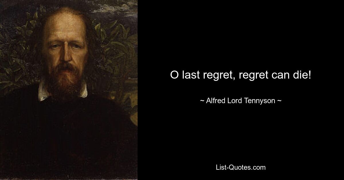 O last regret, regret can die! — © Alfred Lord Tennyson