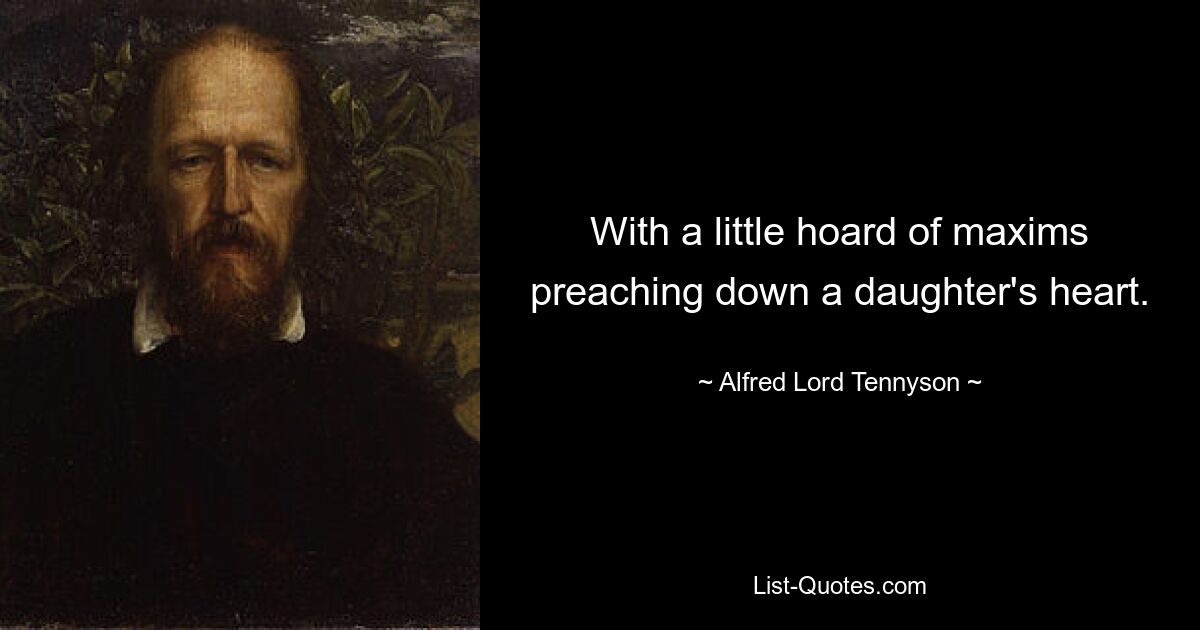 With a little hoard of maxims preaching down a daughter's heart. — © Alfred Lord Tennyson