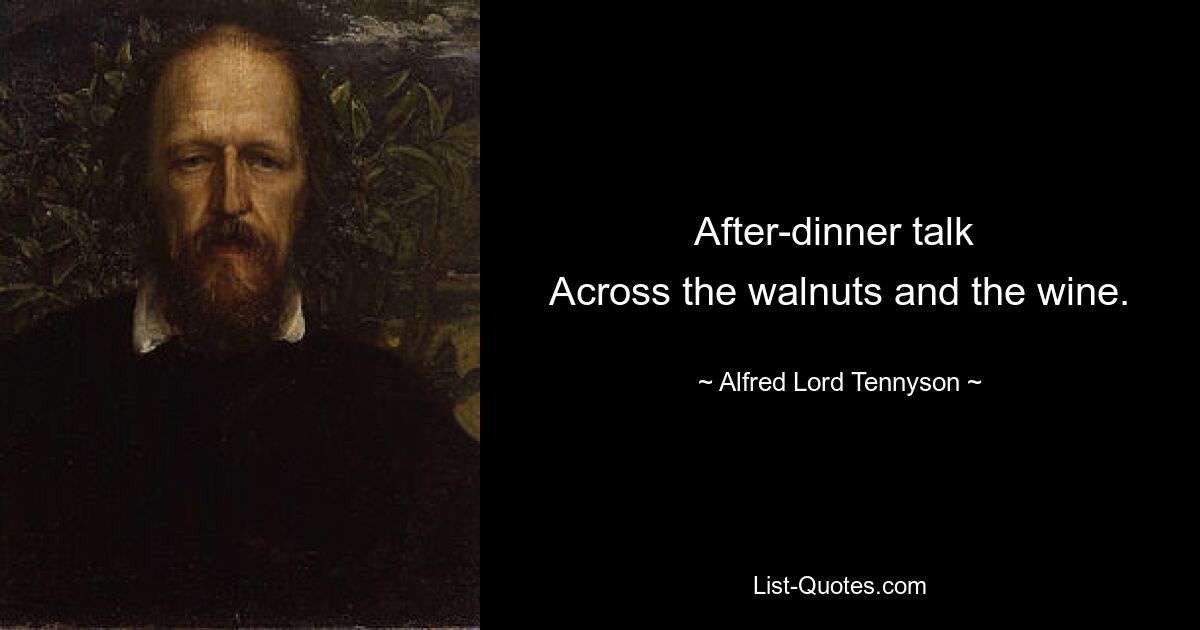 After-dinner talk 
Across the walnuts and the wine. — © Alfred Lord Tennyson