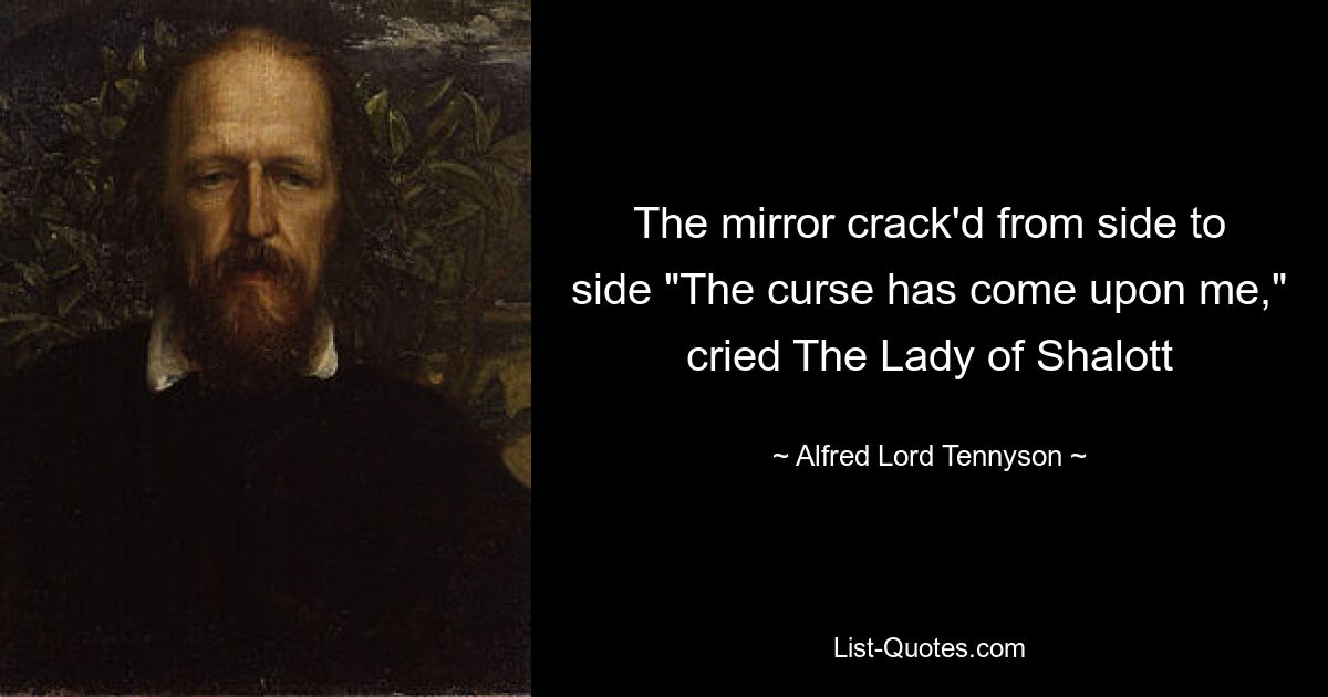 The mirror crack'd from side to side "The curse has come upon me," cried The Lady of Shalott — © Alfred Lord Tennyson