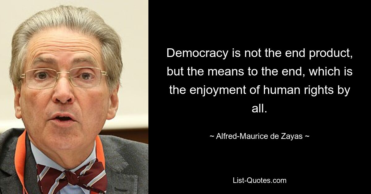 Democracy is not the end product, but the means to the end, which is the enjoyment of human rights by all. — © Alfred-Maurice de Zayas