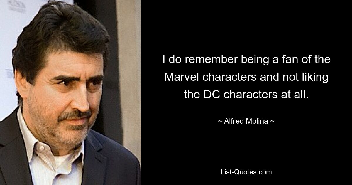 I do remember being a fan of the Marvel characters and not liking the DC characters at all. — © Alfred Molina