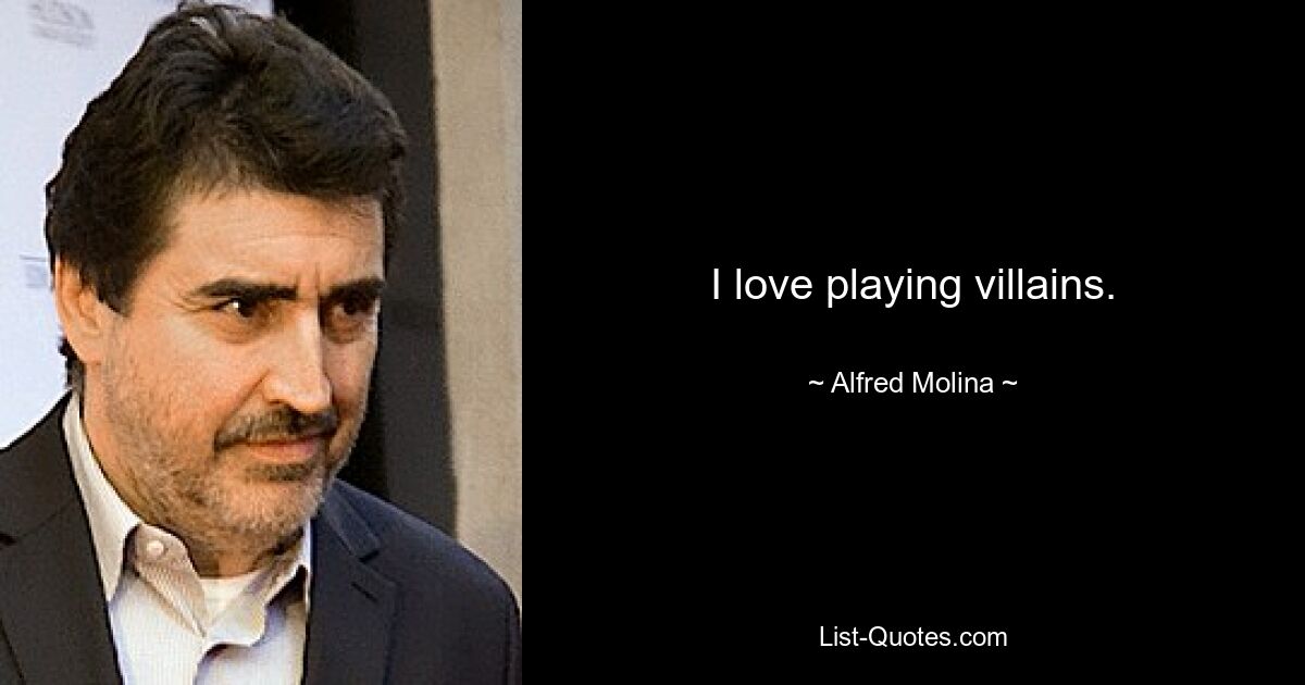 I love playing villains. — © Alfred Molina