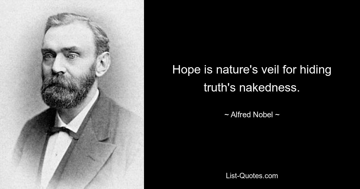 Hope is nature's veil for hiding truth's nakedness. — © Alfred Nobel