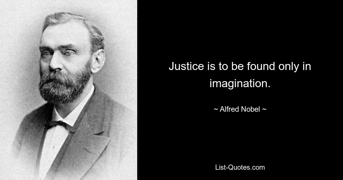 Justice is to be found only in imagination. — © Alfred Nobel