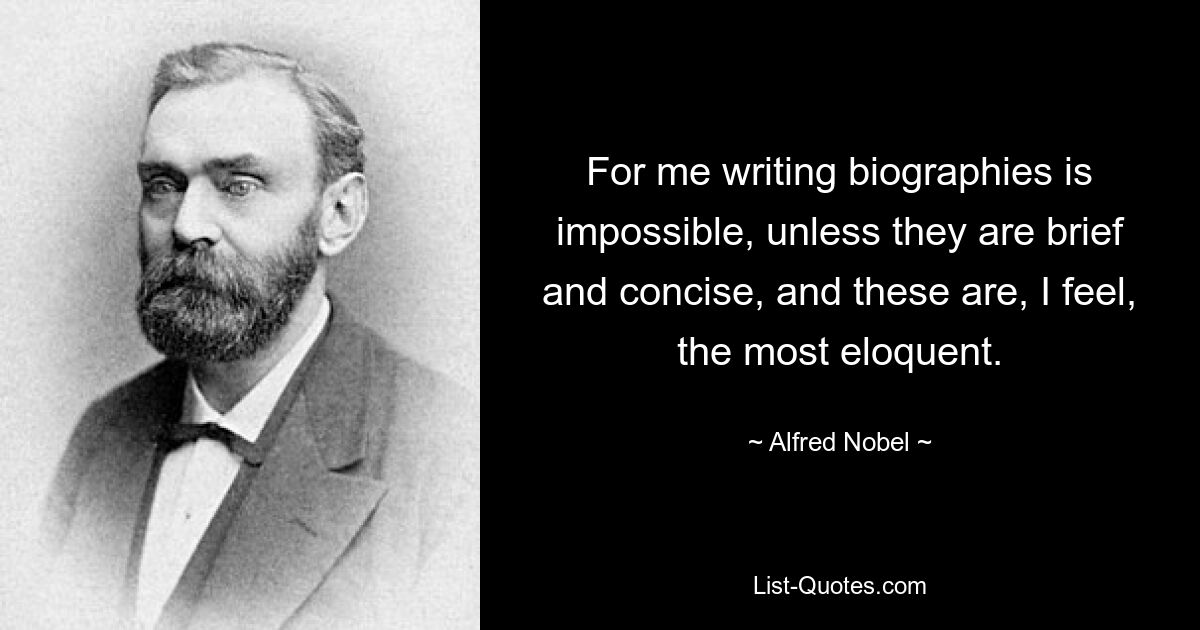 For me writing biographies is impossible, unless they are brief and concise, and these are, I feel, the most eloquent. — © Alfred Nobel