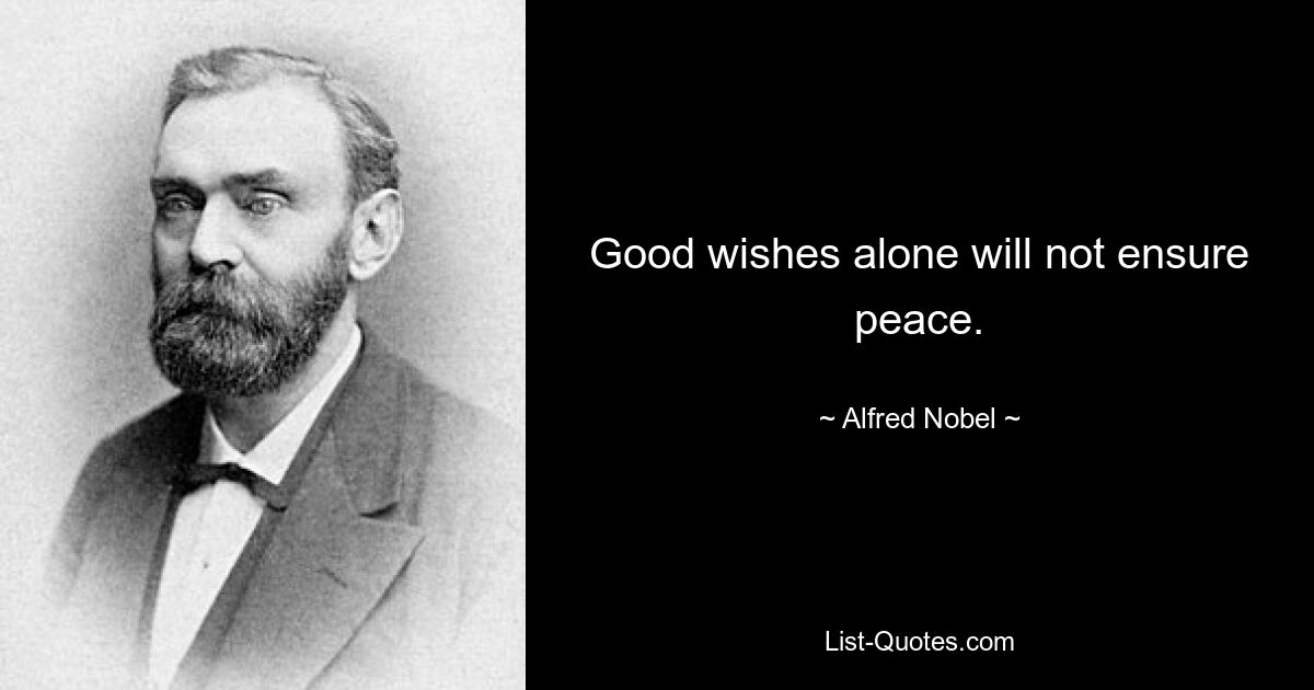 Good wishes alone will not ensure peace. — © Alfred Nobel