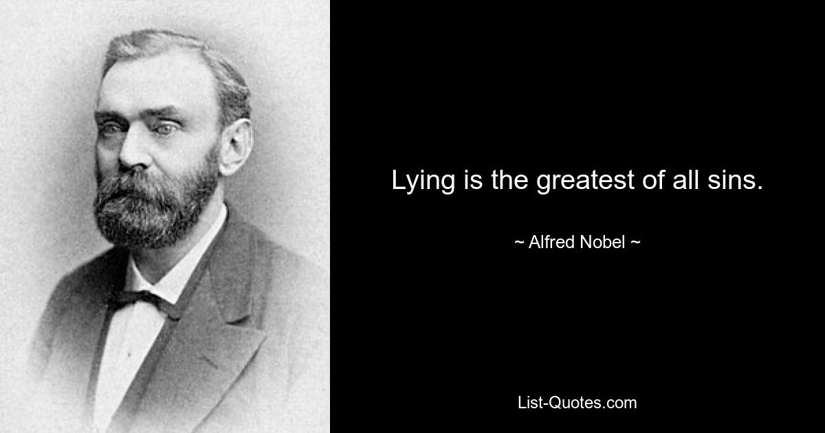 Lying is the greatest of all sins. — © Alfred Nobel