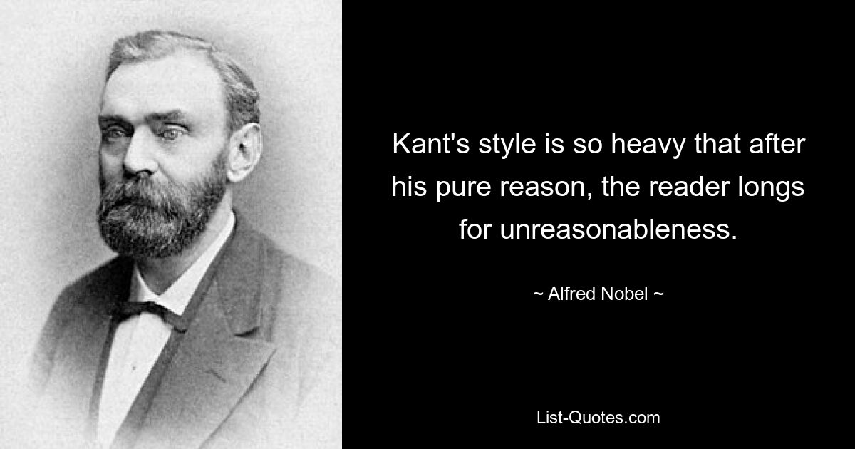 Kant's style is so heavy that after his pure reason, the reader longs for unreasonableness. — © Alfred Nobel