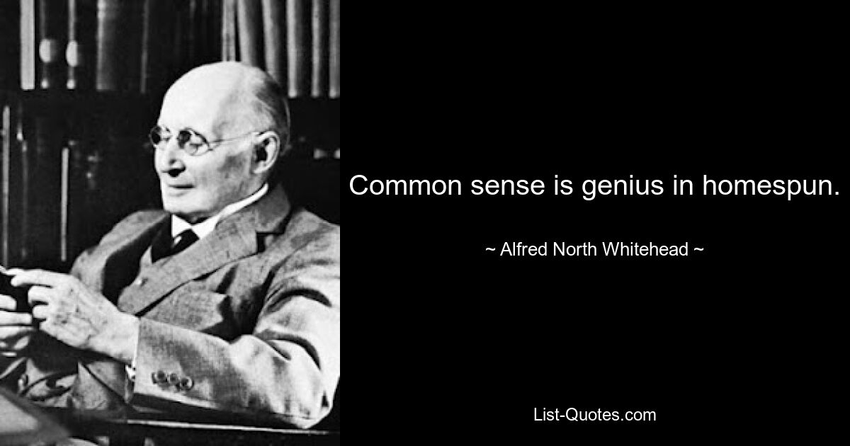 Common sense is genius in homespun. — © Alfred North Whitehead