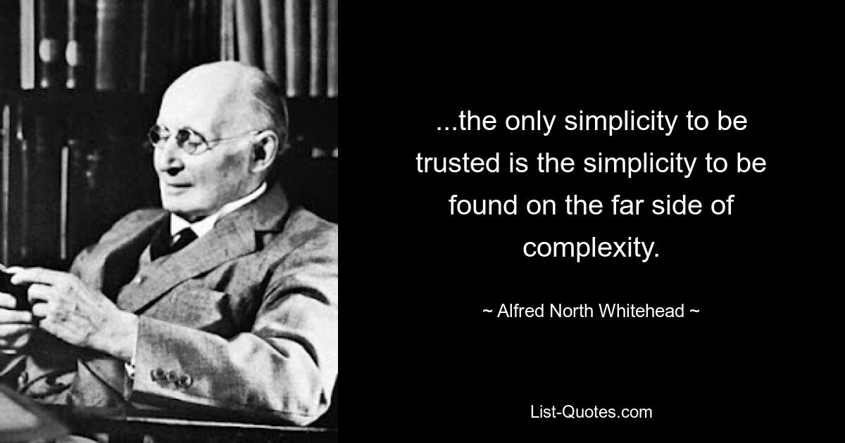 ...the only simplicity to be trusted is the simplicity to be found on the far side of complexity. — © Alfred North Whitehead