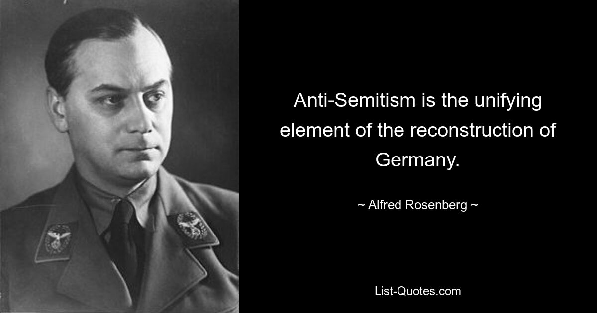 Anti-Semitism is the unifying element of the reconstruction of Germany. — © Alfred Rosenberg