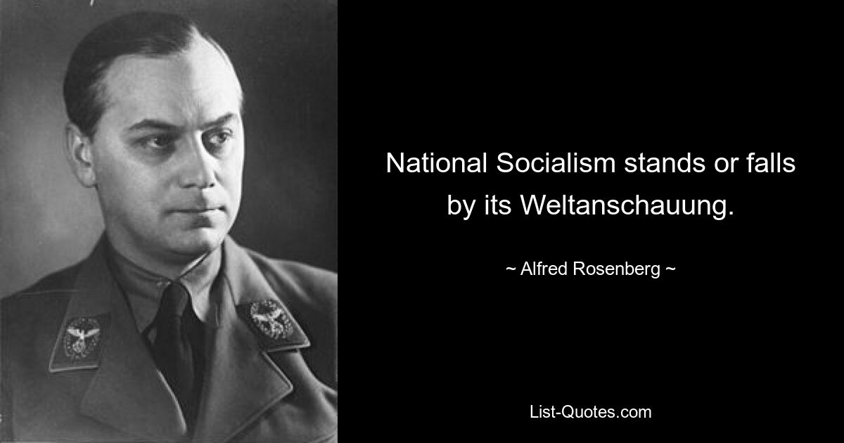 National Socialism stands or falls by its Weltanschauung. — © Alfred Rosenberg