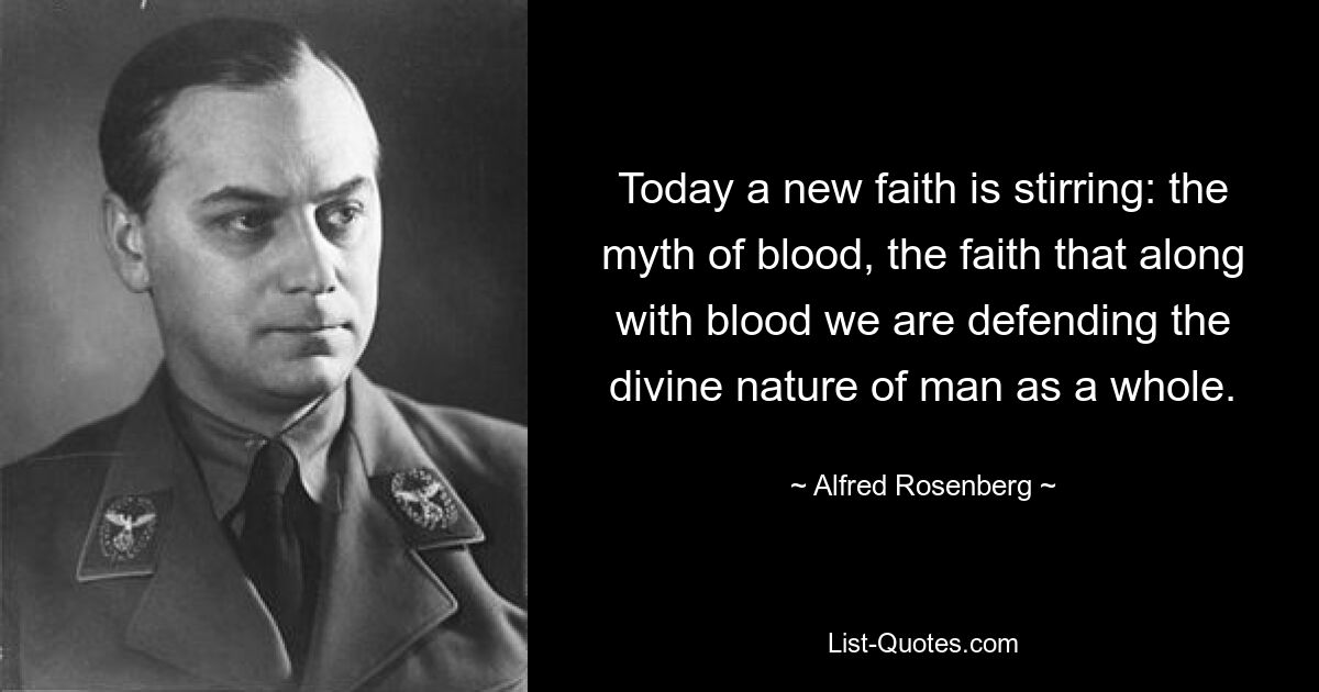 Today a new faith is stirring: the myth of blood, the faith that along with blood we are defending the divine nature of man as a whole. — © Alfred Rosenberg